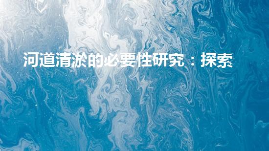 河道清淤的必要性研究：探索未知的數(shù)據(jù)洪流！